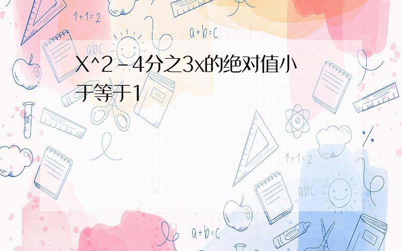 X^2-4分之3x的绝对值小于等于1