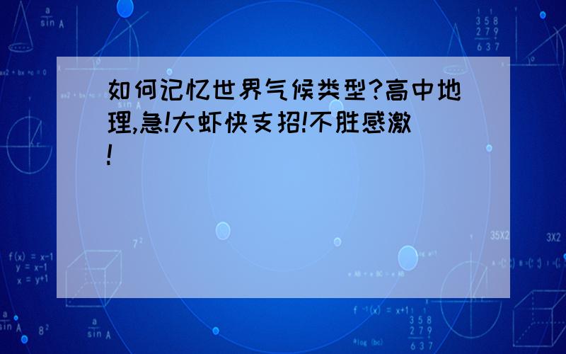 如何记忆世界气候类型?高中地理,急!大虾快支招!不胜感激!