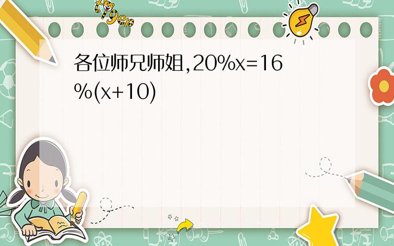 各位师兄师姐,20%x=16%(x+10)