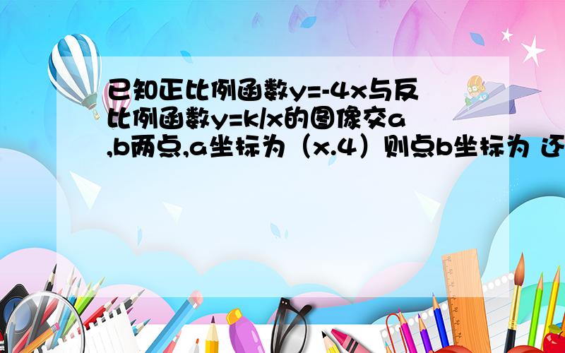 已知正比例函数y=-4x与反比例函数y=k/x的图像交a,b两点,a坐标为（x.4）则点b坐标为 还有a（m+3,n）b（m,n）ab关于对称轴对称吗?我不太懂解释下