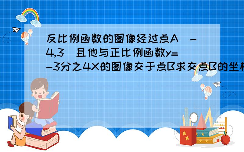 反比例函数的图像经过点A(-4,3)且他与正比例函数y=-3分之4X的图像交于点B求交点B的坐标