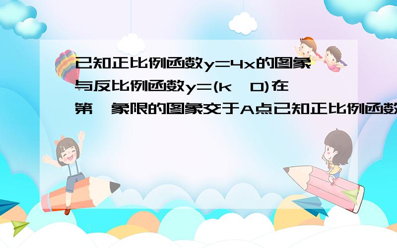 已知正比例函数y=4x的图象与反比例函数y=(k≠0)在第一象限的图象交于A点已知正比例函数y=4x的图象与反比例函数y= k x （k≠0）在第一象限的图象交于A点,过A点作x轴的垂线,垂足为P点,已知△OAP