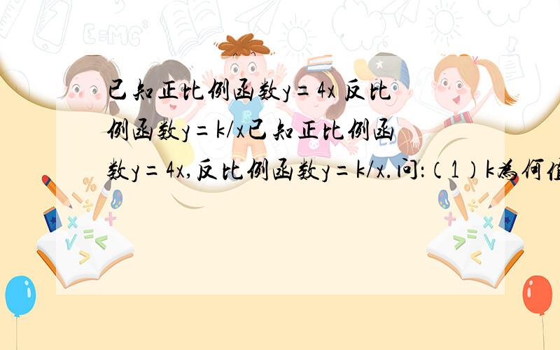 已知正比例函数y=4x 反比例函数y=k/x已知正比例函数y=4x,反比例函数y=k/x.问：（1）k为何值时,这两个函数的图象有两个交点?（2）k为何值时,这两个函数的图像没有交点?