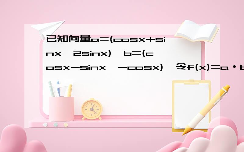 已知向量a=(cosx+sinx,2sinx),b=(cosx-sinx,-cosx),令f(x)=a·b (1)求f(x)的最小正周期是多少?