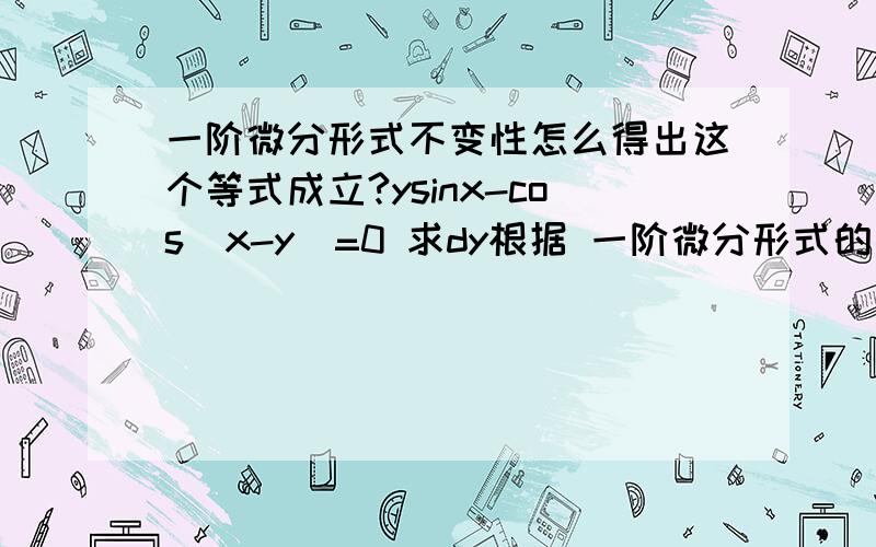 一阶微分形式不变性怎么得出这个等式成立?ysinx-cos(x-y)=0 求dy根据 一阶微分形式的不变性 得到d(ysinx)-d(cos(x-y))=0 这是怎么得到的?我问的是,为什么等式依然成立?一阶微分形式的不变性怎么让