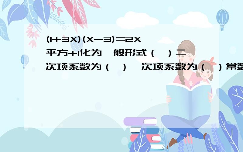 (1+3X)(X-3)=2X平方+1化为一般形式（ ）二次项系数为（ ）一次项系数为（ ）常数项为（ ）