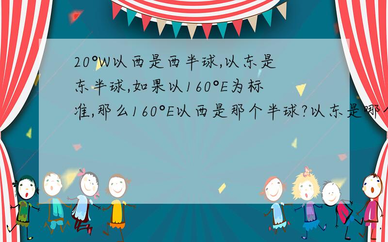 20°W以西是西半球,以东是东半球,如果以160°E为标准,那么160°E以西是那个半球?以东是哪个半球?