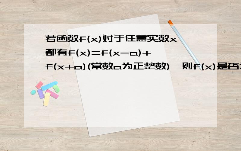 若函数f(x)对于任意实数x都有f(x)=f(x-a)+f(x+a)(常数a为正整数),则f(x)是否为周期函数?若是的话求出它的一个周期.各位大哥大姐我就是不明白为什么这里f(x+2a)=-f(x-a)即f(x+3a)=-f(x)则f(x+6a)=-f(x+3a)=f(x)