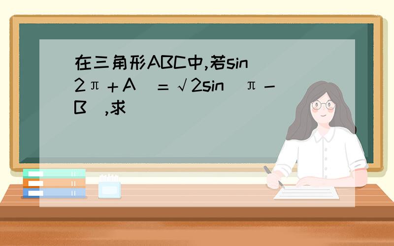 在三角形ABC中,若sin（2π＋A）＝√2sin（π－B）,求