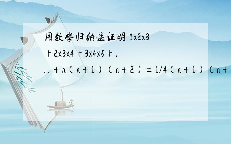 用数学归纳法证明 1x2x3+2x3x4+3x4x5+...+n(n+1)(n+2)=1/4(n+1)(n+2)(n+3))