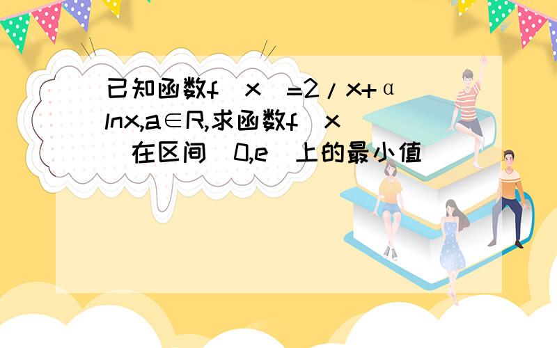 已知函数f(x)=2/x+αlnx,a∈R,求函数f(x)在区间(0,e]上的最小值