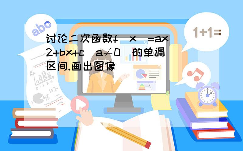 讨论二次函数f(x)=ax^2+bx+c(a≠0)的单调区间.画出图像