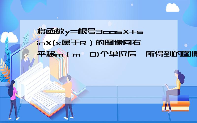 将函数y=根号3cosX+sinX(x属于R）的图像向右平移m（m>0)个单位后,所得到的图像关于y轴对称,则m的最小值是（）A15度B30度C60度D150度.