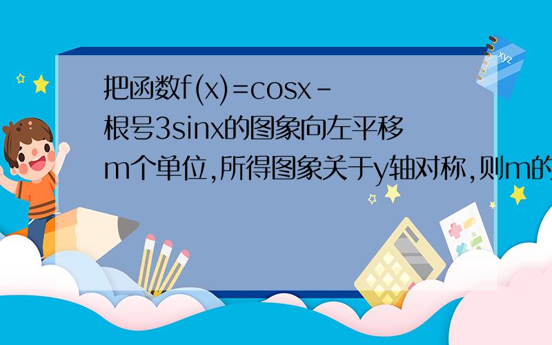 把函数f(x)=cosx- 根号3sinx的图象向左平移m个单位,所得图象关于y轴对称,则m的最小值为（ ）把函数f(x)=cosx- 根号3sinx的图象向左平移m个单位,所得图象关于y轴对称,则m的最小值为（　　）∵函数