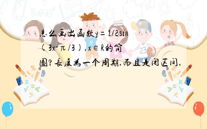 怎么画出函数y=1/2sin(3x-π/3),x∈R的简图?长度为一个周期,而且是闭区间,