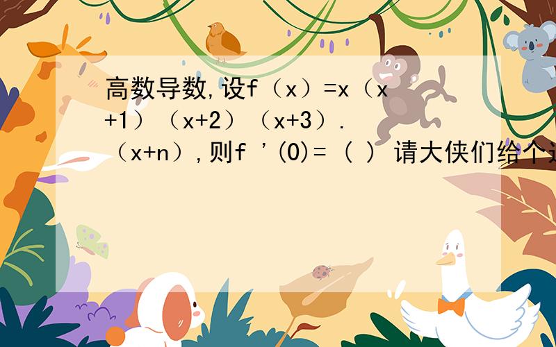 高数导数,设f（x）=x（x+1）（x+2）（x+3）.（x+n）,则f '(0)= ( ) 请大侠们给个过程!