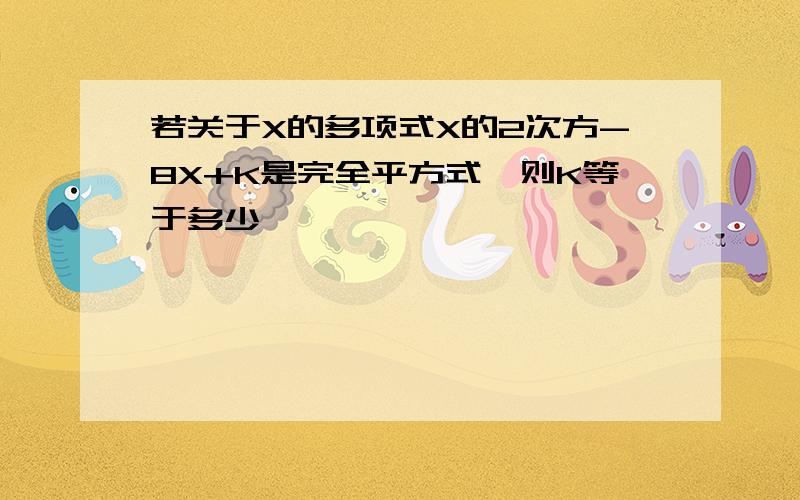 若关于X的多项式X的2次方-8X+K是完全平方式,则K等于多少