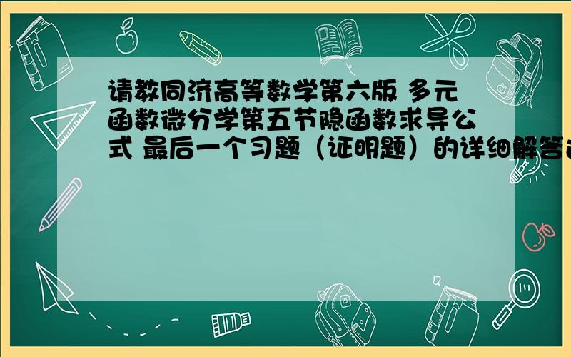 请教同济高等数学第六版 多元函数微分学第五节隐函数求导公式 最后一个习题（证明题）的详细解答过程~