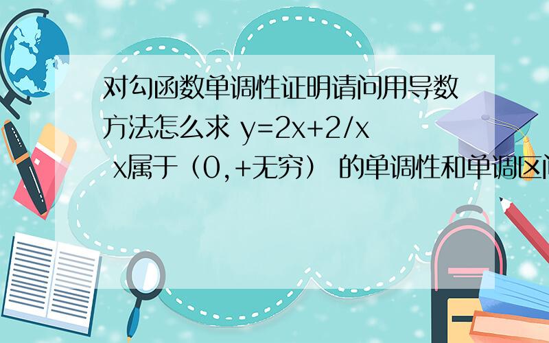 对勾函数单调性证明请问用导数方法怎么求 y=2x+2/x x属于（0,+无穷） 的单调性和单调区间