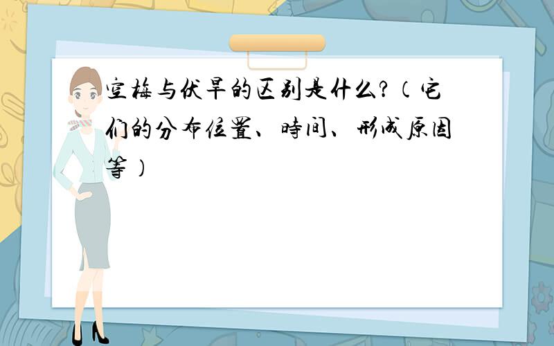 空梅与伏旱的区别是什么?（它们的分布位置、时间、形成原因等）