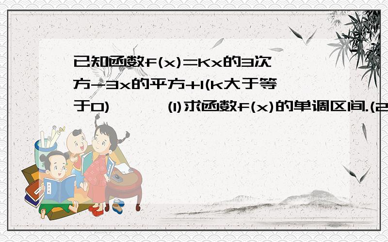 已知函数f(x)=Kx的3次方-3x的平方+1(k大于等于0)      (1)求函数f(x)的单调区间.(2)若函数f(x)的极小值大于0,求k的取值范围.