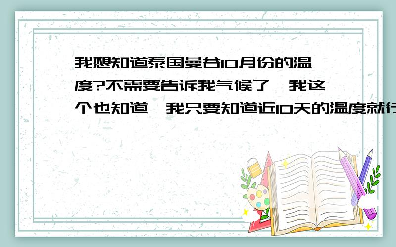 我想知道泰国曼谷10月份的温度?不需要告诉我气候了,我这个也知道,我只要知道近10天的温度就行了~