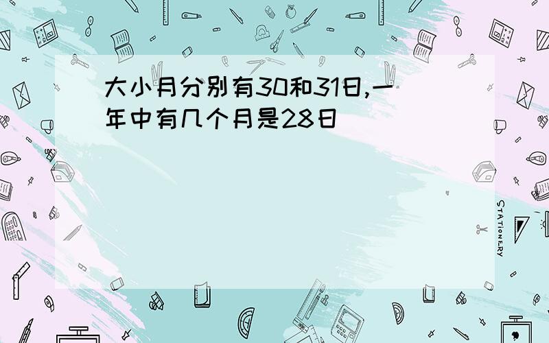 大小月分别有30和31日,一年中有几个月是28日