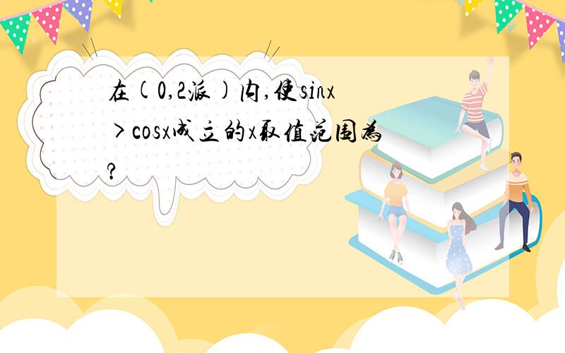 在(0,2派)内,使sinx>cosx成立的x取值范围为?