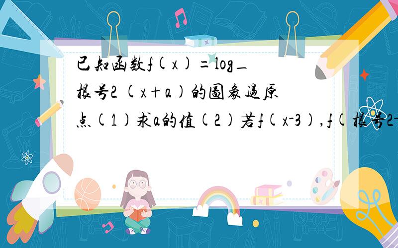 已知函数f(x)=log_ 根号2 (x+a)的图象过原点(1)求a的值(2)若f(x-3),f(根号2-1),f(x-4)成等差数列,求x的值注意:log_ 后面均为底数