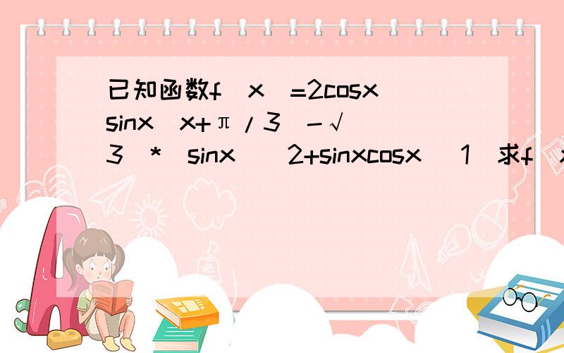 已知函数f(x)=2cosxsinx(x+π/3)-√(3)*(sinx)^2+sinxcosx （1）求f(x)的最小正周期（2）求f(x)在区间【-π/6,π/2】上的最大值和最小值