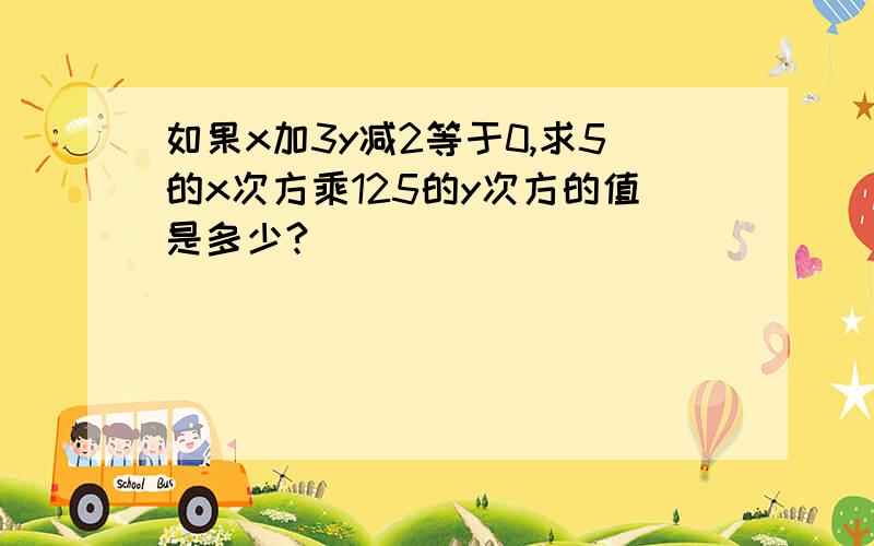 如果x加3y减2等于0,求5的x次方乘125的y次方的值是多少?