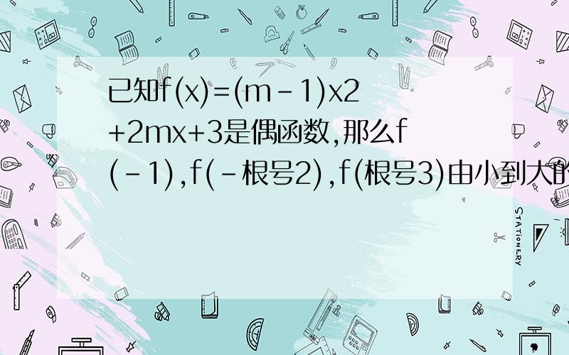 已知f(x)=(m-1)x2+2mx+3是偶函数,那么f(-1),f(-根号2),f(根号3)由小到大的排列顺序是?