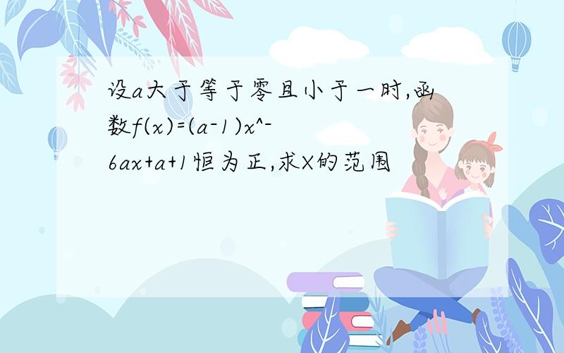 设a大于等于零且小于一时,函数f(x)=(a-1)x^-6ax+a+1恒为正,求X的范围