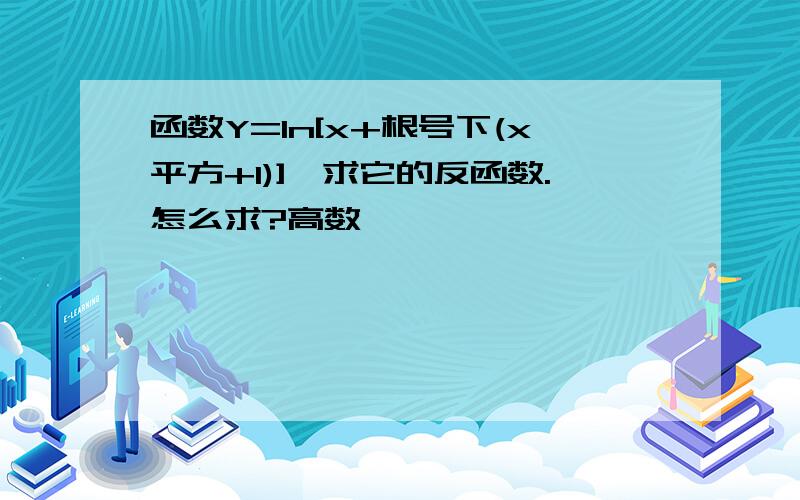 函数Y=ln[x+根号下(x平方+1)],求它的反函数.怎么求?高数