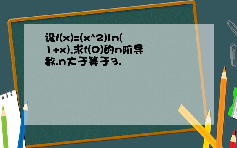 设f(x)=(x^2)ln(1+x),求f(0)的n阶导数.n大于等于3.