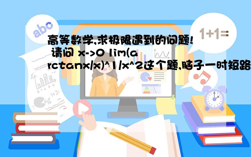 高等数学,求极限遇到的问题! 请问 x->0 lim(arctanx/x)^1/x^2这个题,脑子一时短路,有一个问题为什么不能把直接括号内的arctantx / x等价无穷小约去呢?