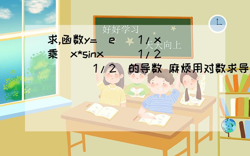 求,函数y=[e^(1/x)乘(x*sinx)^(1/2)]^(1/2)的导数 麻烦用对数求导方式求导,