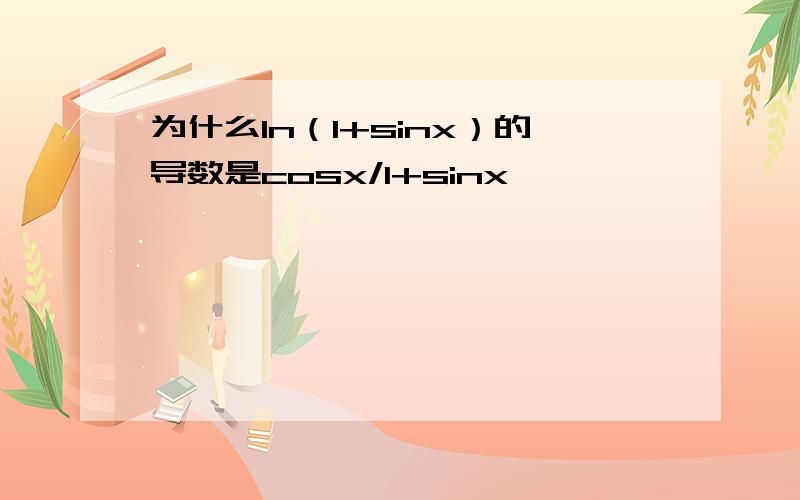 为什么ln（1+sinx）的导数是cosx/1+sinx