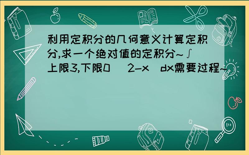 利用定积分的几何意义计算定积分,求一个绝对值的定积分~∫上限3,下限0 |2-x|dx需要过程~