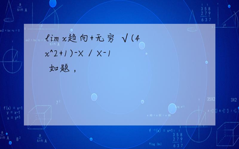 lim x趋向+无穷 √(4x^2+1)-X / X-1 如题 ,