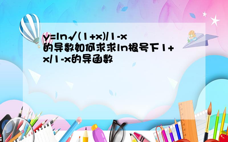 y=ln√(1+x)/1-x的导数如何求求ln根号下1+x/1-x的导函数