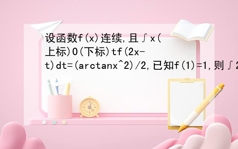 设函数f(x)连续,且∫x(上标)0(下标)tf(2x-t)dt=(arctanx^2)/2,已知f(1)=1,则∫2(上标)1(下标)f(x)dx=?