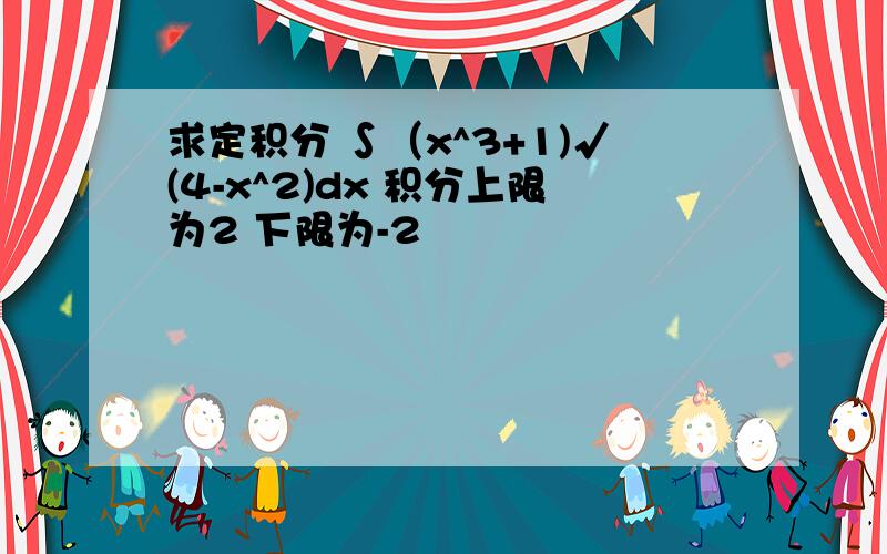 求定积分 ∫（x^3+1)√(4-x^2)dx 积分上限为2 下限为-2