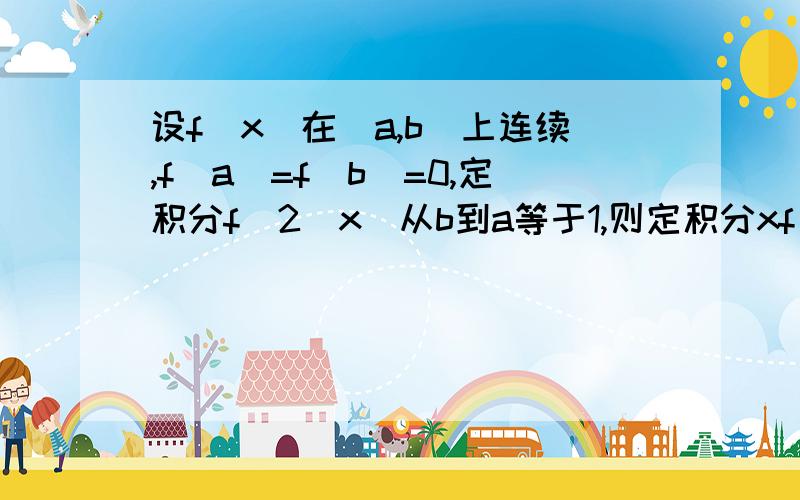 设f(x)在[a,b]上连续,f(a)=f(b)=0,定积分f^2(x)从b到a等于1,则定积分xf(x)f'(x)=-1/2.