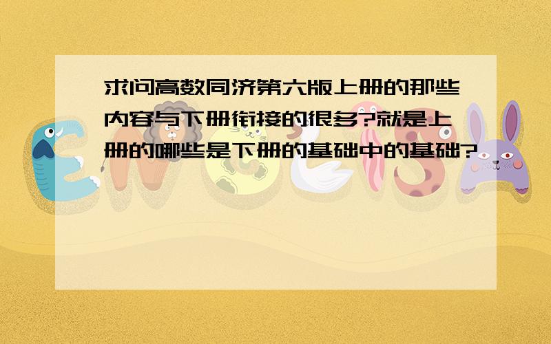 求问高数同济第六版上册的那些内容与下册衔接的很多?就是上册的哪些是下册的基础中的基础?