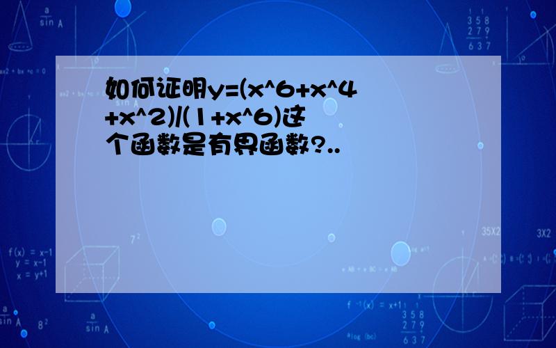 如何证明y=(x^6+x^4+x^2)/(1+x^6)这个函数是有界函数?..