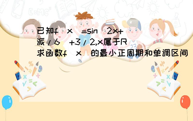 已知f（x）=sin（2x+派/6）+3/2,x属于R 求函数f（x）的最小正周期和单调区间