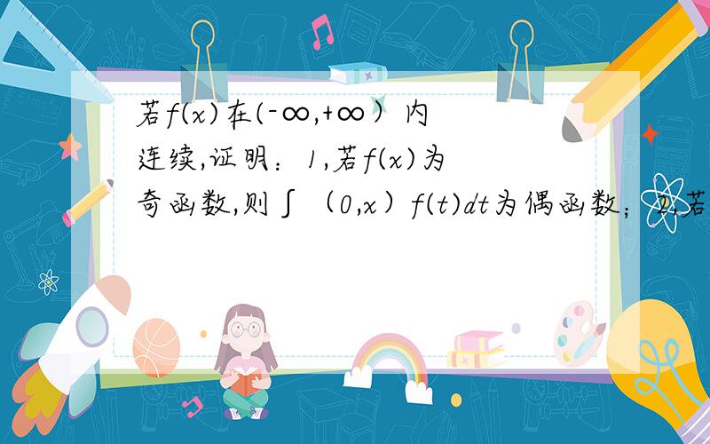 若f(x)在(-∞,+∞）内连续,证明：1,若f(x)为奇函数,则∫（0,x）f(t)dt为偶函数；2,若f(x)为偶函数,则∫（0,x）f(t)dt为奇函数