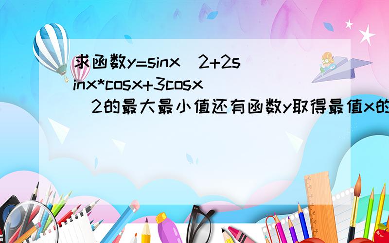 求函数y=sinx^2+2sinx*cosx+3cosx^2的最大最小值还有函数y取得最值x的集合?小女子不会做- 亲们，回答的仔细点，