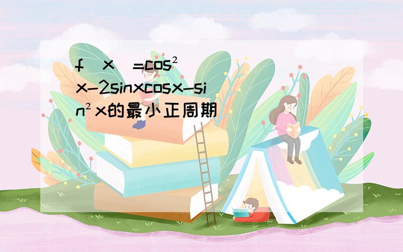 f(x)=cos²x-2sinxcosx-sin²x的最小正周期